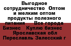 Выгодное сотрудничество! Оптом и мелким оптом продукты полезного питания.  - Все города Бизнес » Куплю бизнес   . Ярославская обл.,Переславль-Залесский г.